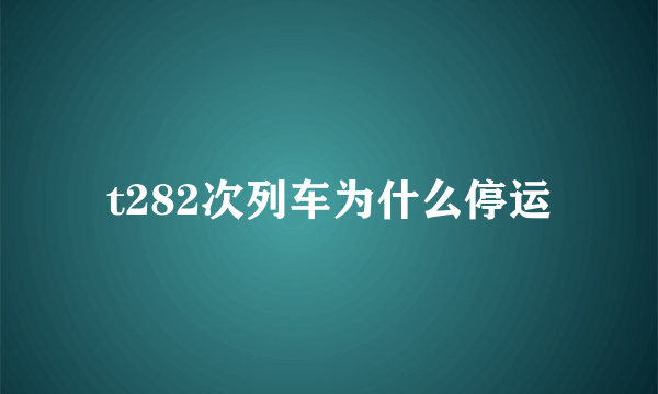 t282次列车为什么停运