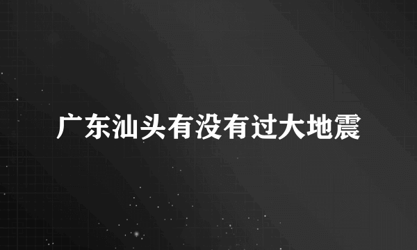 广东汕头有没有过大地震