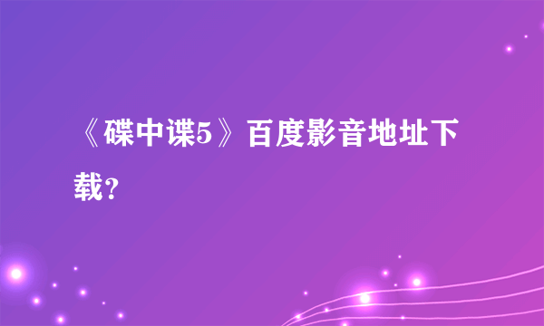 《碟中谍5》百度影音地址下载？