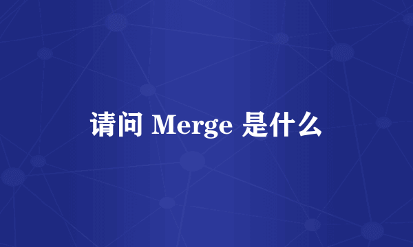 请问 Merge 是什么