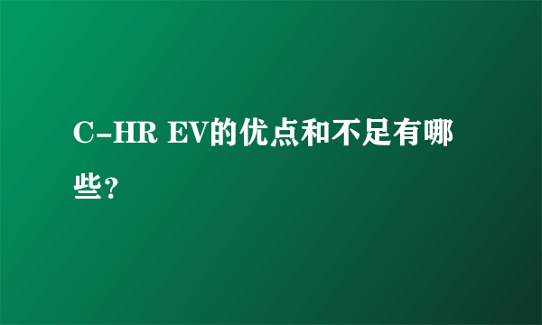 C-HR EV的优点和不足有哪些？