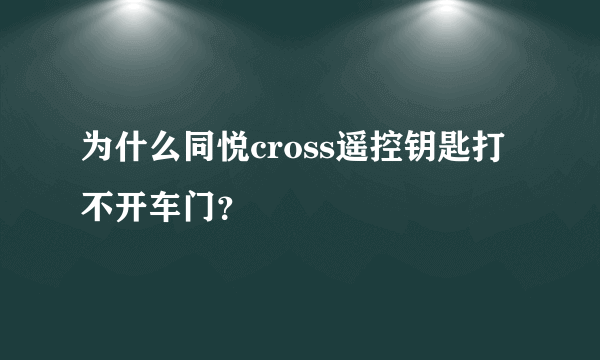 为什么同悦cross遥控钥匙打不开车门？