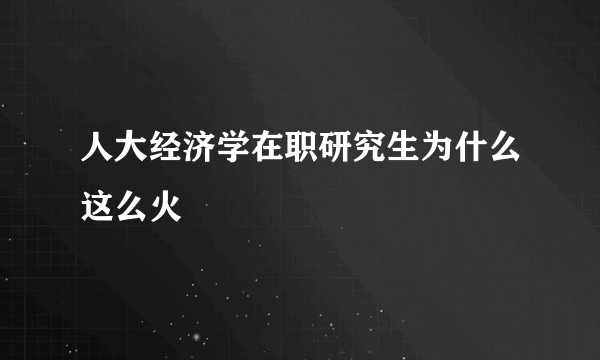 人大经济学在职研究生为什么这么火