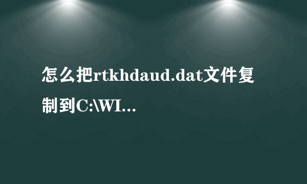 怎么把rtkhdaud.dat文件复制到C:\WINDOWS\system32\drivers\ 目录下