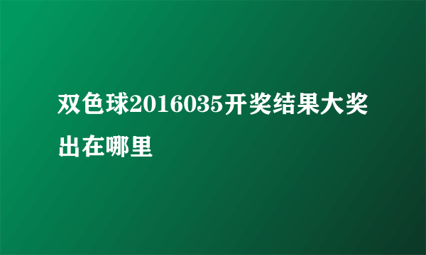 双色球2016035开奖结果大奖出在哪里