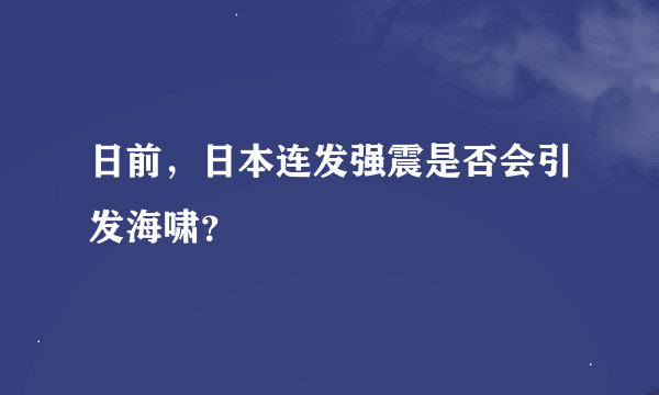 日前，日本连发强震是否会引发海啸？