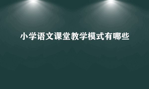 小学语文课堂教学模式有哪些