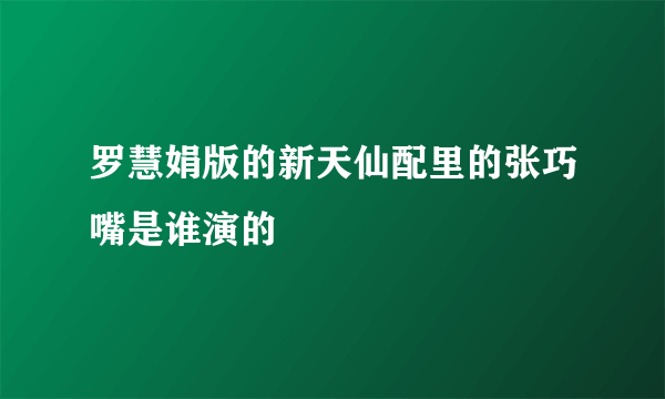 罗慧娟版的新天仙配里的张巧嘴是谁演的