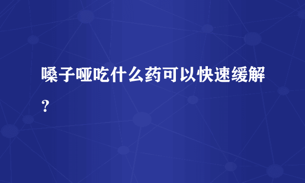 嗓子哑吃什么药可以快速缓解？