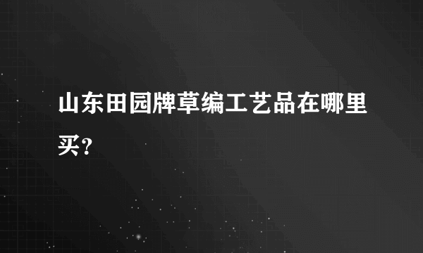 山东田园牌草编工艺品在哪里买？