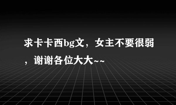 求卡卡西bg文，女主不要很弱，谢谢各位大大~~