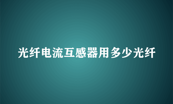 光纤电流互感器用多少光纤