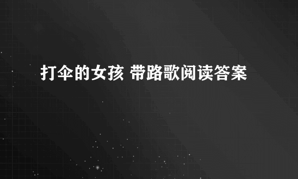 打伞的女孩 带路歌阅读答案