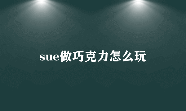 sue做巧克力怎么玩