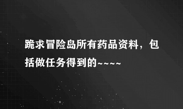 跪求冒险岛所有药品资料，包括做任务得到的~~~~