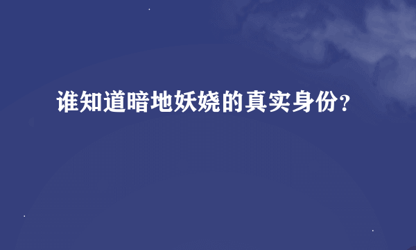 谁知道暗地妖娆的真实身份？