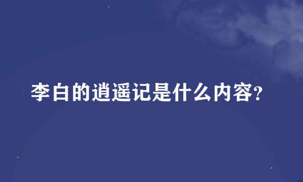 李白的逍遥记是什么内容？