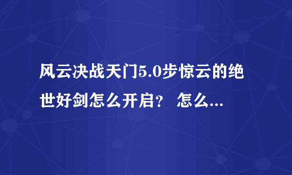 风云决战天门5.0步惊云的绝世好剑怎么开启？ 怎么我打买了秘籍进去后不知道怎么弄