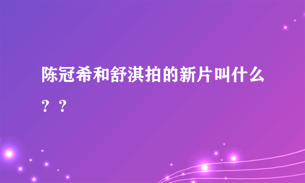 陈冠希和舒淇拍的新片叫什么？？