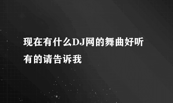 现在有什么DJ网的舞曲好听有的请告诉我