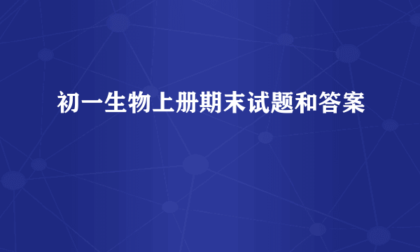 初一生物上册期末试题和答案