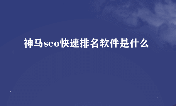 神马seo快速排名软件是什么