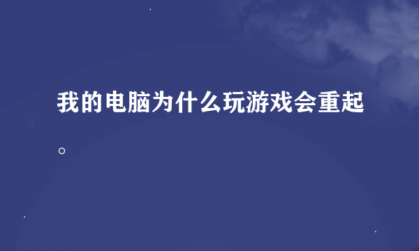 我的电脑为什么玩游戏会重起。