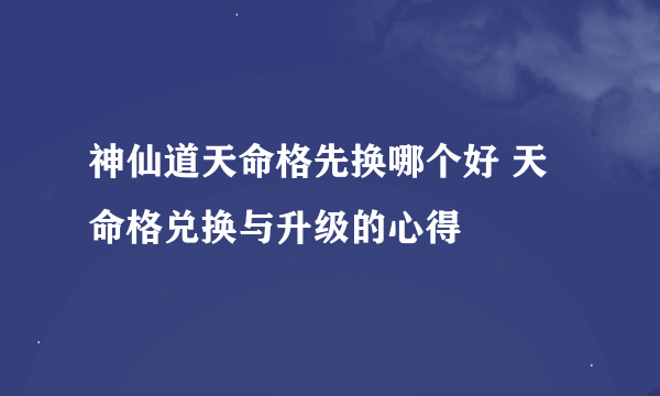 神仙道天命格先换哪个好 天命格兑换与升级的心得