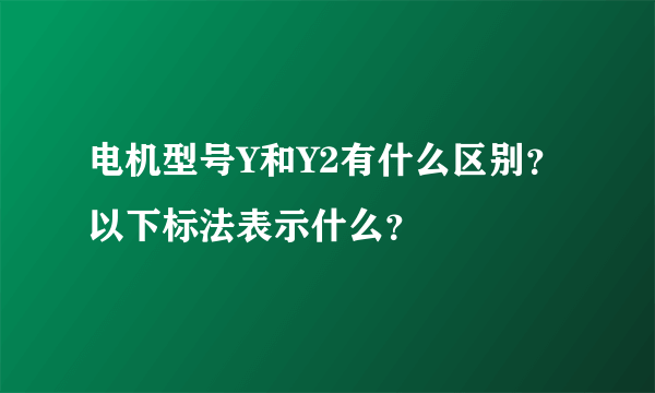 电机型号Y和Y2有什么区别？以下标法表示什么？