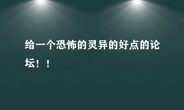 给一个恐怖的灵异的好点的论坛！！