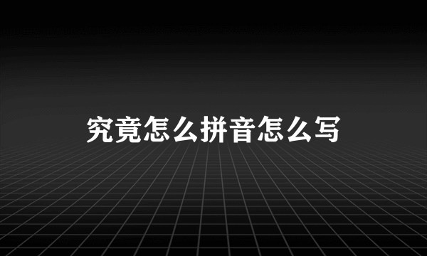 究竟怎么拼音怎么写