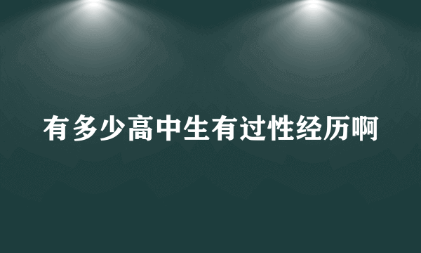 有多少高中生有过性经历啊