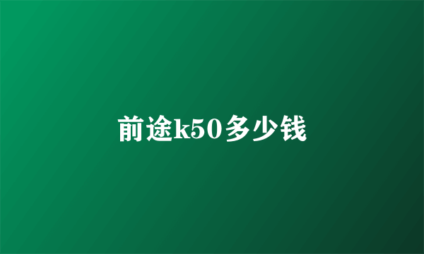 前途k50多少钱