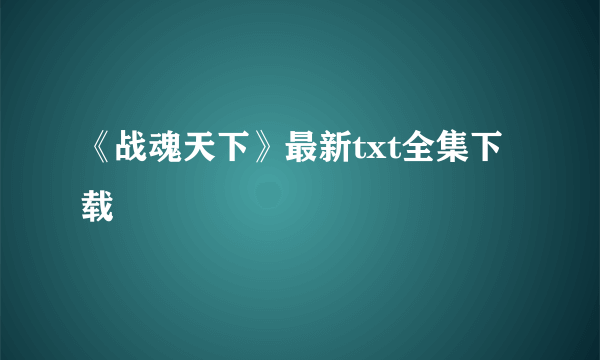 《战魂天下》最新txt全集下载