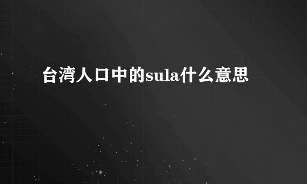 台湾人口中的sula什么意思