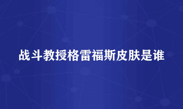 战斗教授格雷福斯皮肤是谁