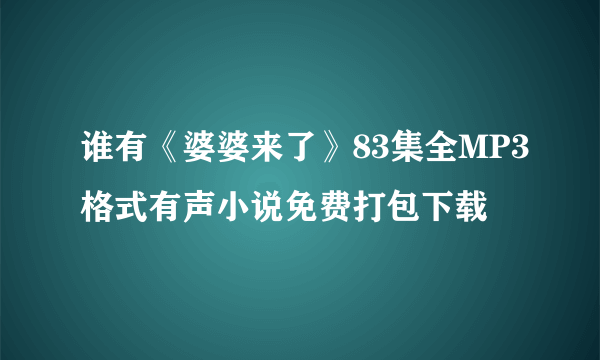 谁有《婆婆来了》83集全MP3格式有声小说免费打包下载