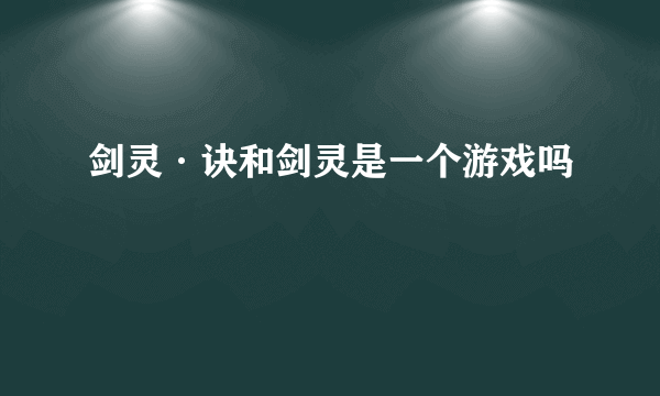 剑灵·诀和剑灵是一个游戏吗