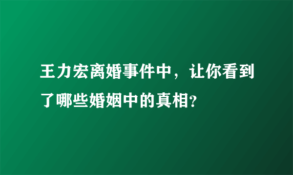 王力宏离婚事件中，让你看到了哪些婚姻中的真相？