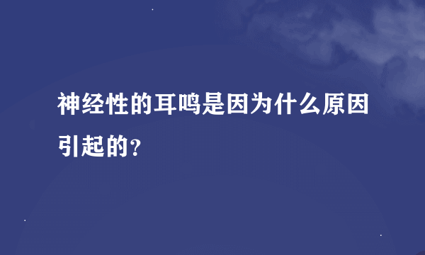 神经性的耳鸣是因为什么原因引起的？