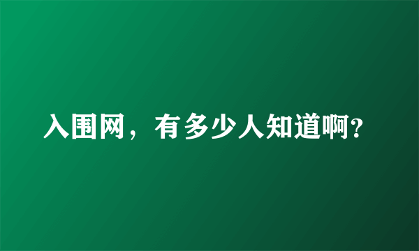 入围网，有多少人知道啊？