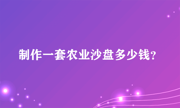 制作一套农业沙盘多少钱？