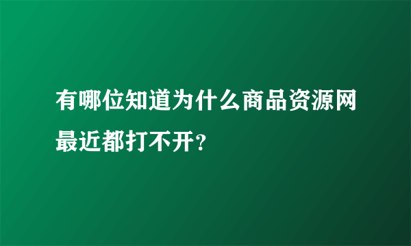 有哪位知道为什么商品资源网最近都打不开？