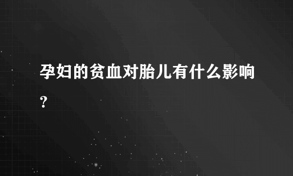 孕妇的贫血对胎儿有什么影响？