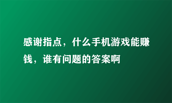 感谢指点，什么手机游戏能赚钱，谁有问题的答案啊