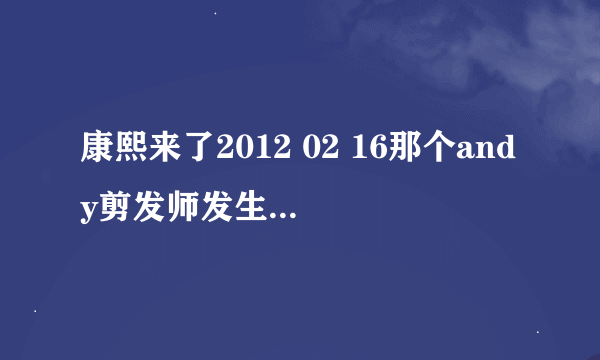 康熙来了2012 02 16那个andy剪发师发生什么事了