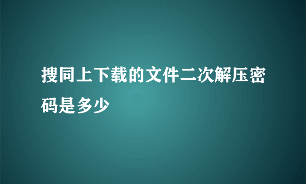 搜同上下载的文件二次解压密码是多少