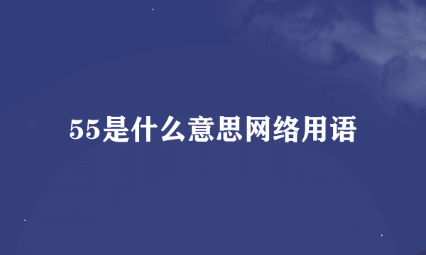 55是什么意思网络用语