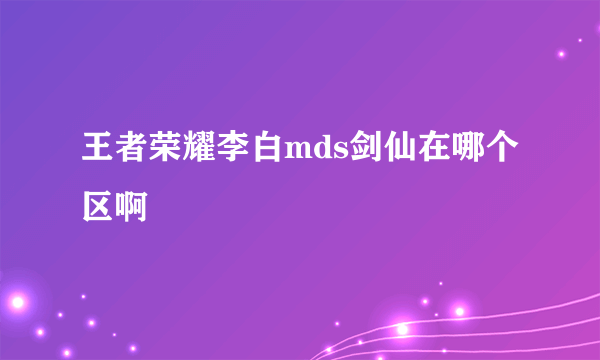 王者荣耀李白mds剑仙在哪个区啊