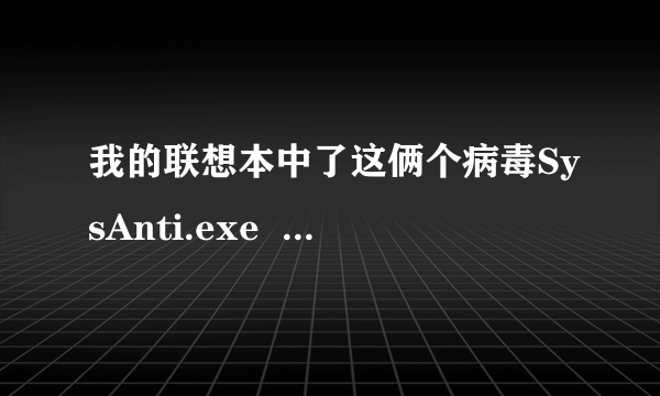 我的联想本中了这俩个病毒SysAnti.exe  autorun.inf该如何处理？哪位大虾帮帮忙。